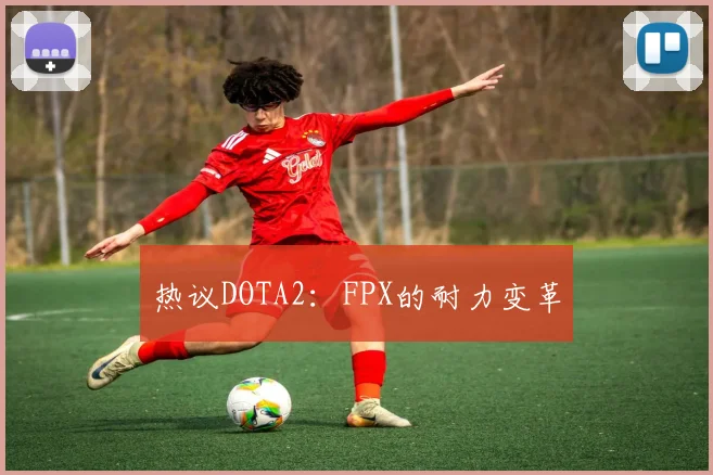 热议DOTA2：FPX的耐力变革