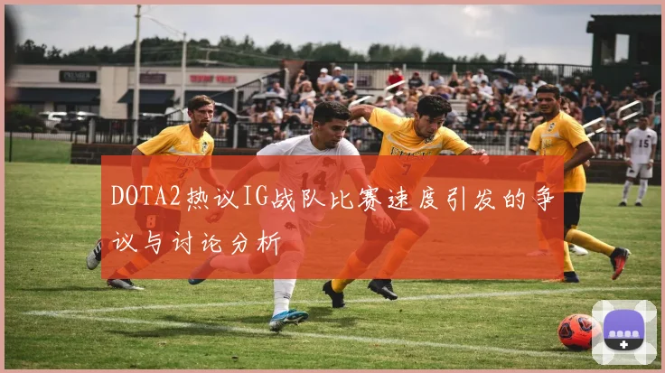 DOTA2热议IG战队比赛速度引发的争议与讨论分析