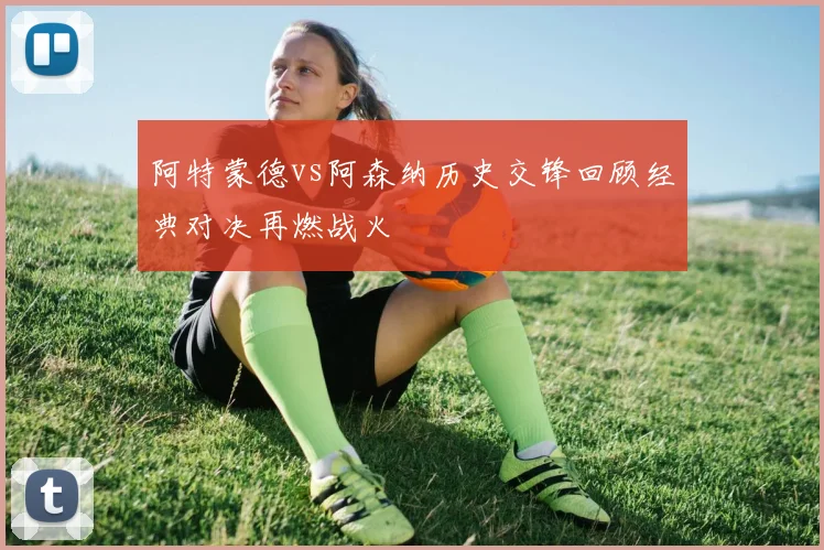 阿特蒙德vs阿森纳历史交锋回顾经典对决再燃战火