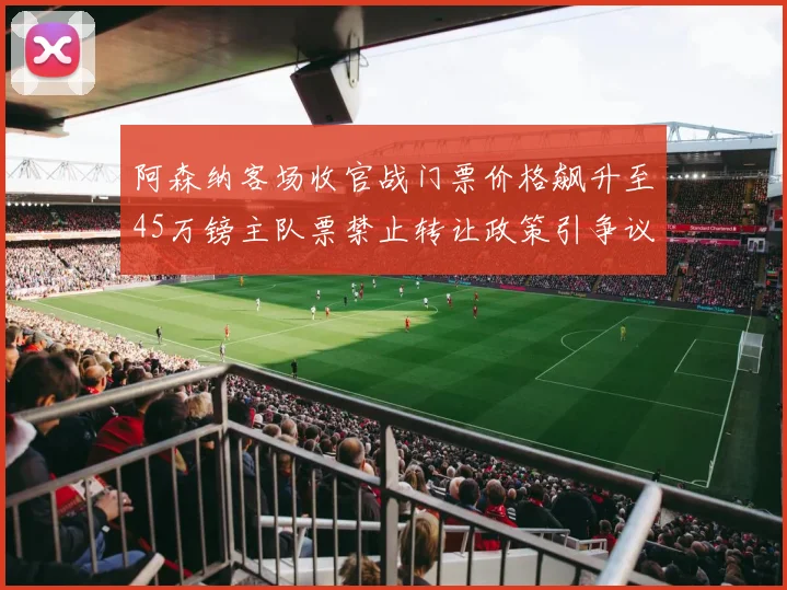 阿森纳客场收官战门票价格飙升至45万镑主队票禁止转让政策引争议